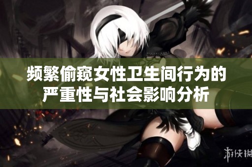 频繁偷窥女性卫生间行为的严重性与社会影响分析