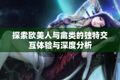 探索欧美人与禽类的独特交互体验与深度分析