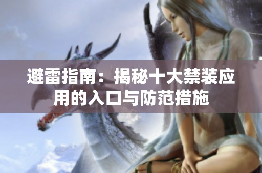 避雷指南：揭秘十大禁装应用的入口与防范措施
