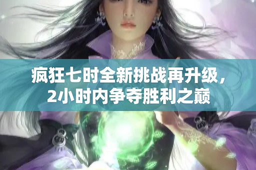疯狂七时全新挑战再升级，2小时内争夺胜利之巅