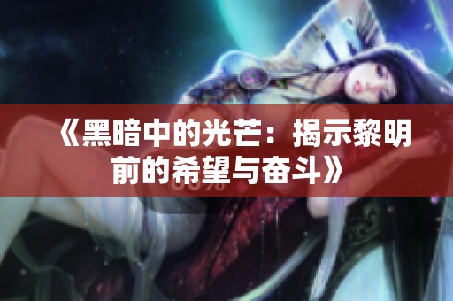 《黑暗中的光芒：揭示黎明前的希望与奋斗》