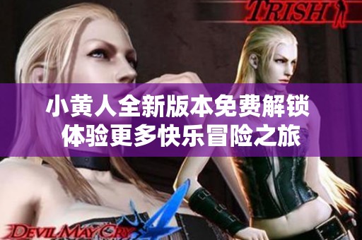小黄人全新版本免费解锁 体验更多快乐冒险之旅