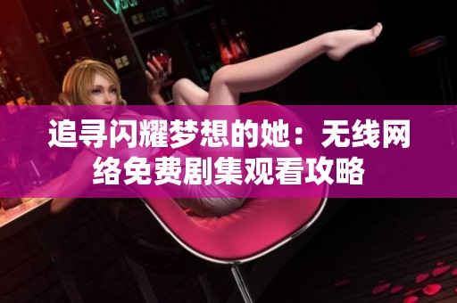 追寻闪耀梦想的她：无线网络免费剧集观看攻略