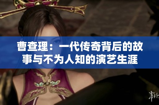 曹查理：一代传奇背后的故事与不为人知的演艺生涯