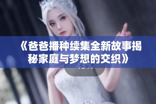 《爸爸播种续集全新故事揭秘家庭与梦想的交织》