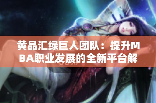 黄品汇绿巨人团队：提升MBA职业发展的全新平台解读