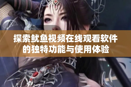 探索鱿鱼视频在线观看软件的独特功能与使用体验