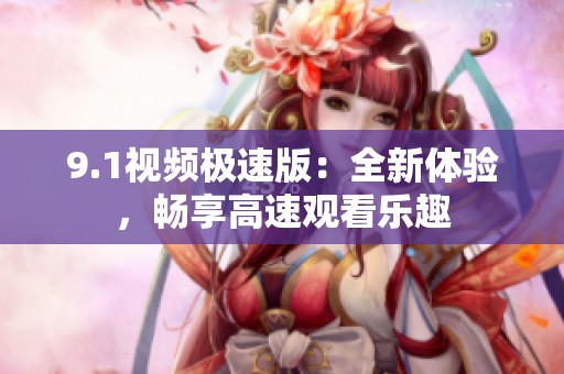 9.1视频极速版：全新体验，畅享高速观看乐趣