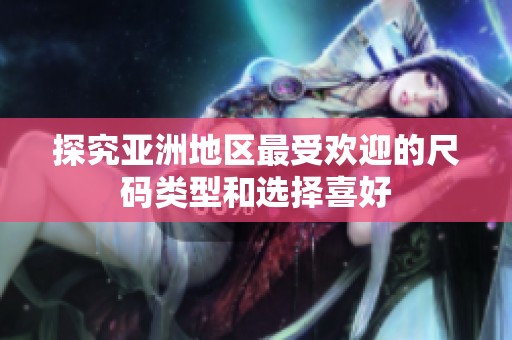 探究亚洲地区最受欢迎的尺码类型和选择喜好
