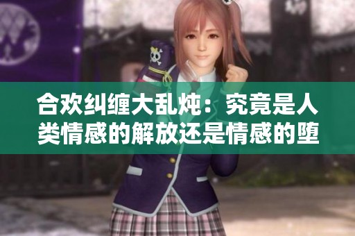合欢纠缠大乱炖：究竟是人类情感的解放还是情感的堕落