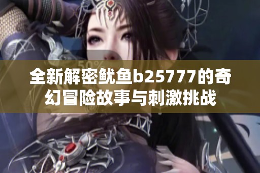 全新解密鱿鱼b25777的奇幻冒险故事与刺激挑战