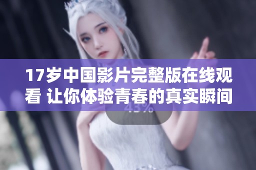 17岁中国影片完整版在线观看 让你体验青春的真实瞬间