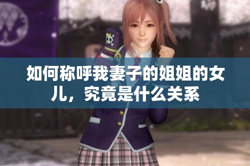 如何称呼我妻子的姐姐的女儿，究竟是什么关系