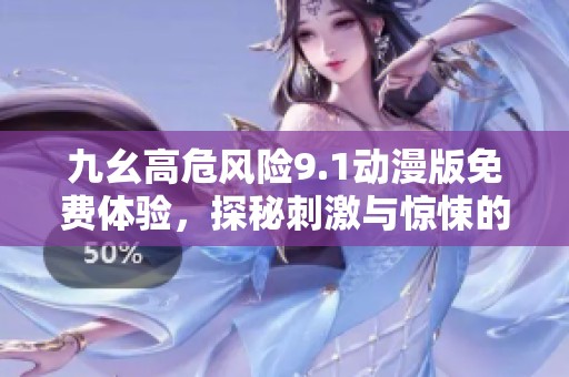 九幺高危风险9.1动漫版免费体验，探秘刺激与惊悚的世界