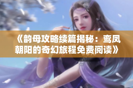 《韵母攻略续篇揭秘：鸾凤朝阳的奇幻旅程免费阅读》