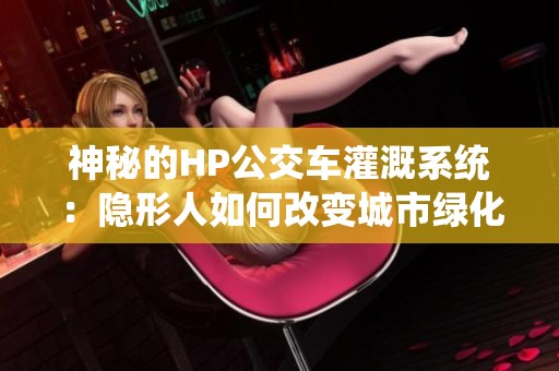 神秘的HP公交车灌溉系统：隐形人如何改变城市绿化策略