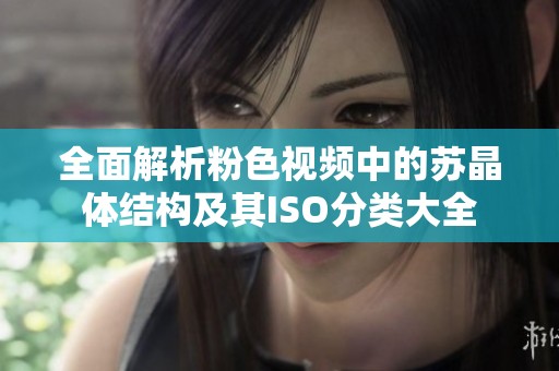 全面解析粉色视频中的苏晶体结构及其ISO分类大全