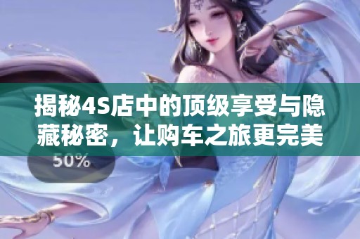 揭秘4S店中的顶级享受与隐藏秘密，让购车之旅更完美