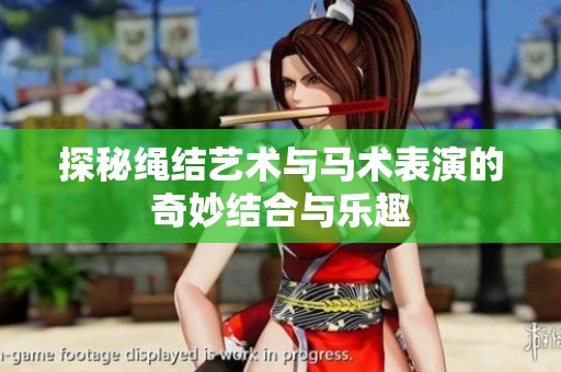 探秘绳结艺术与马术表演的奇妙结合与乐趣