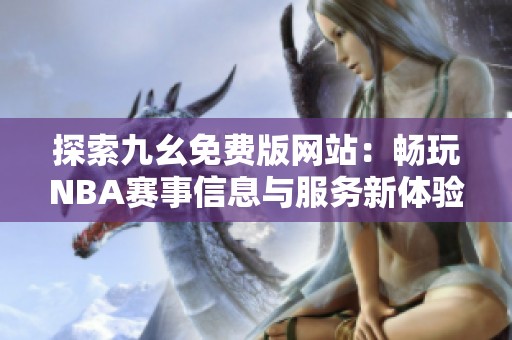 探索九幺免费版网站：畅玩NBA赛事信息与服务新体验