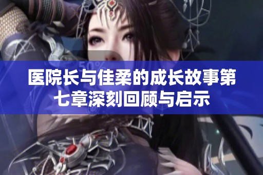 医院长与佳柔的成长故事第七章深刻回顾与启示