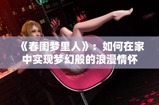 《春闺梦里人》：如何在家中实现梦幻般的浪漫情怀