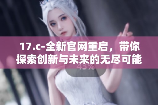 17.c-全新官网重启，带你探索创新与未来的无尽可能