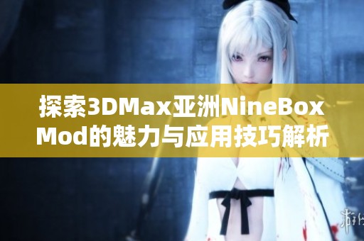探索3DMax亚洲NineBoxMod的魅力与应用技巧解析