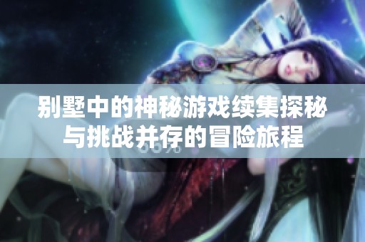 别墅中的神秘游戏续集探秘与挑战并存的冒险旅程