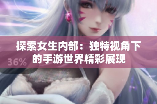 探索女生内部：独特视角下的手游世界精彩展现