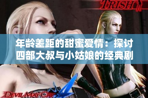 年龄差距的甜蜜爱情：探讨四部大叔与小姑娘的经典剧集