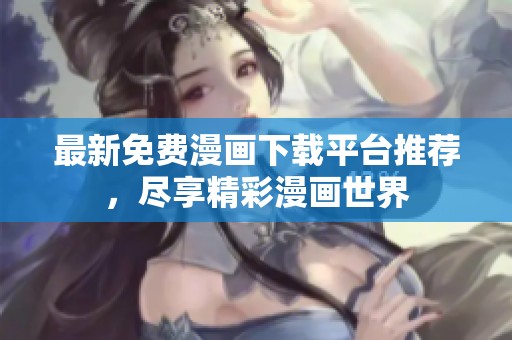 最新免费漫画下载平台推荐，尽享精彩漫画世界