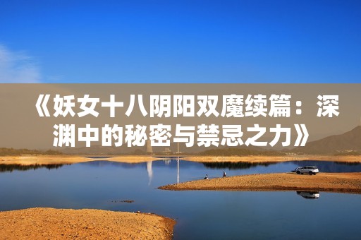 《妖女十八阴阳双魔续篇：深渊中的秘密与禁忌之力》