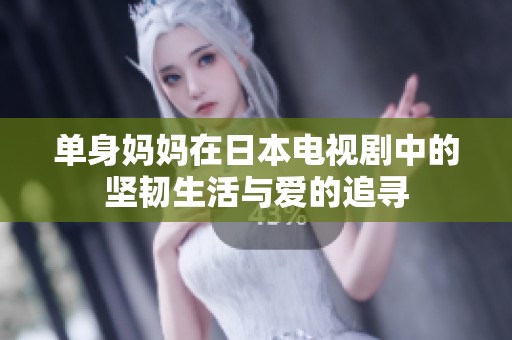 单身妈妈在日本电视剧中的坚韧生活与爱的追寻