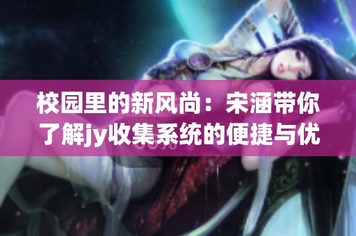 校园里的新风尚：宋涵带你了解jy收集系统的便捷与优势