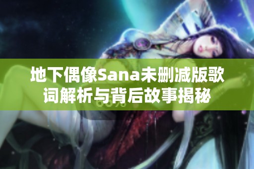 地下偶像Sana未删减版歌词解析与背后故事揭秘