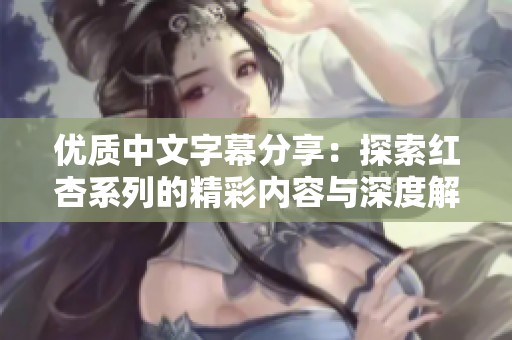 优质中文字幕分享：探索红杏系列的精彩内容与深度解析