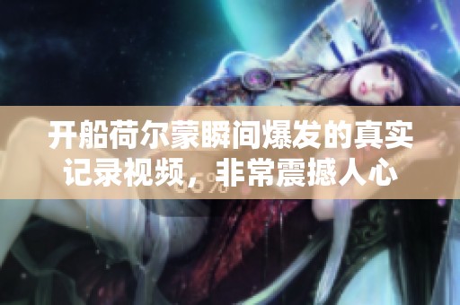 开船荷尔蒙瞬间爆发的真实记录视频，非常震撼人心