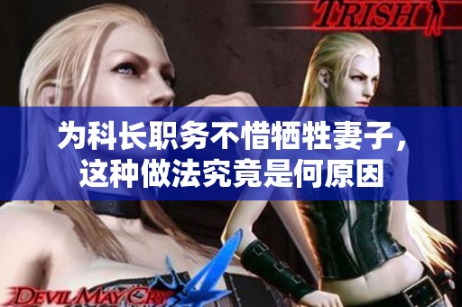 为科长职务不惜牺牲妻子，这种做法究竟是何原因