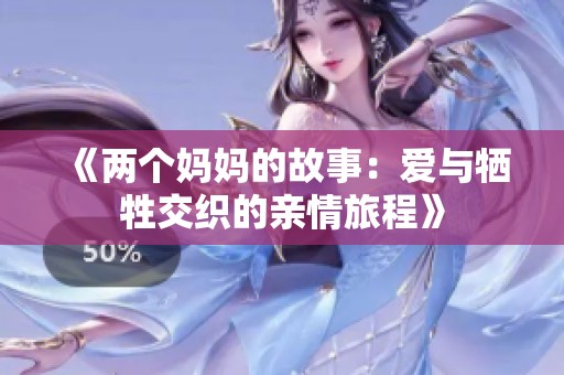 《两个妈妈的故事：爱与牺牲交织的亲情旅程》