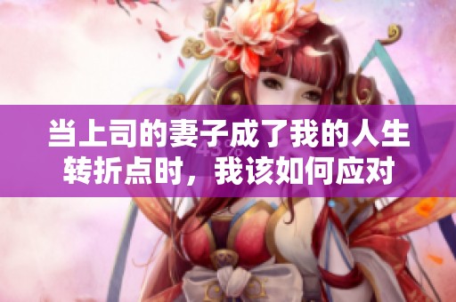当上司的妻子成了我的人生转折点时，我该如何应对