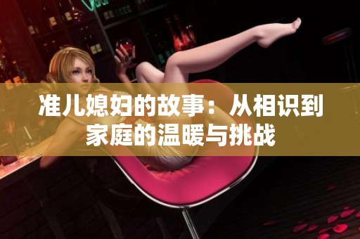 准儿媳妇的故事：从相识到家庭的温暖与挑战