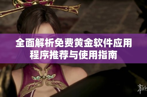 全面解析免费黄金软件应用程序推荐与使用指南