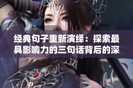 经典句子重新演绎：探索最具影响力的三句话背后的深意