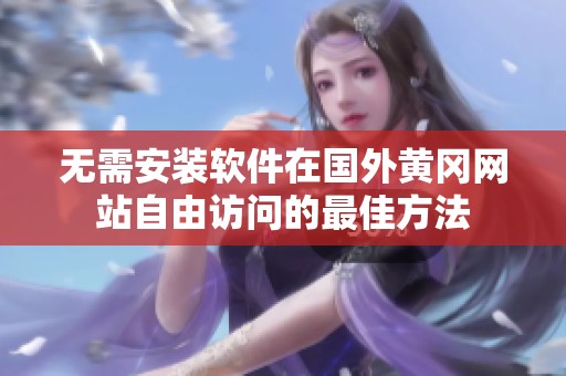 无需安装软件在国外黄冈网站自由访问的最佳方法