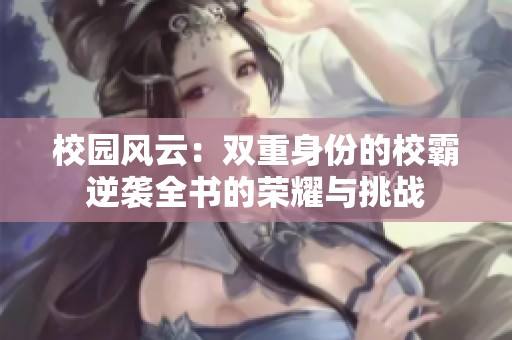 校园风云：双重身份的校霸逆袭全书的荣耀与挑战