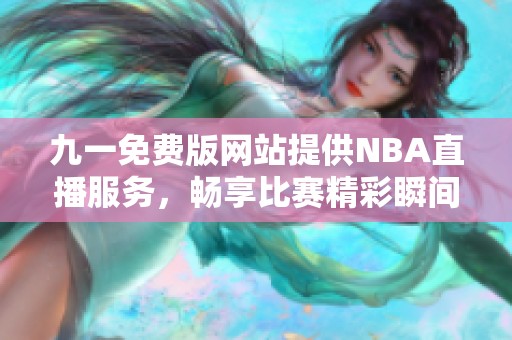 九一免费版网站提供NBA直播服务，畅享比赛精彩瞬间