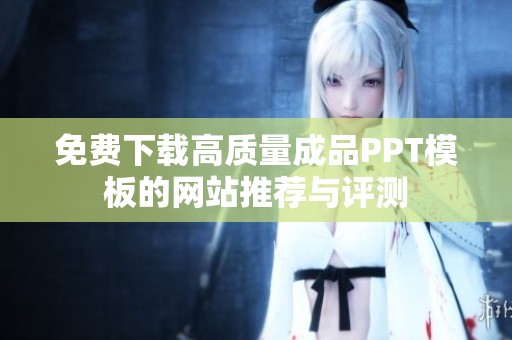 免费下载高质量成品PPT模板的网站推荐与评测