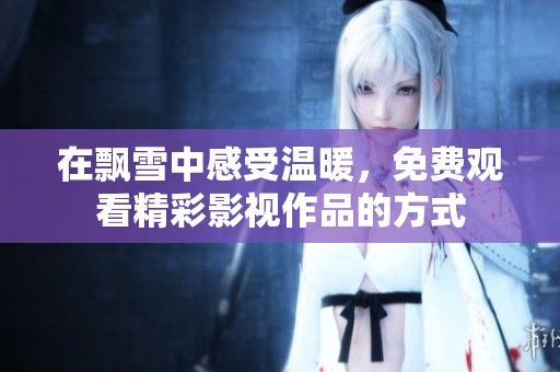 在飘雪中感受温暖，免费观看精彩影视作品的方式