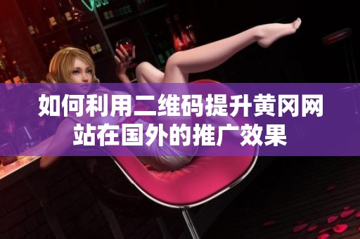 如何利用二维码提升黄冈网站在国外的推广效果
